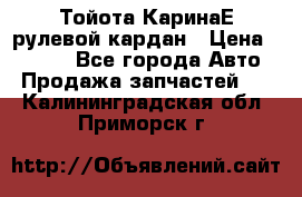 Тойота КаринаЕ рулевой кардан › Цена ­ 2 000 - Все города Авто » Продажа запчастей   . Калининградская обл.,Приморск г.